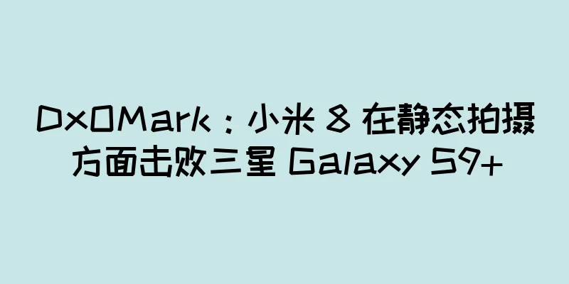 DxOMark：小米 8 在静态拍摄方面击败三星 Galaxy S9+