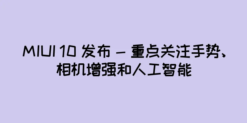 MIUI 10 发布 - 重点关注手势、相机增强和人工智能