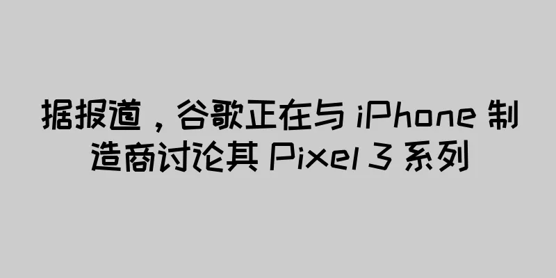 据报道，谷歌正在与 iPhone 制造商讨论其 Pixel 3 系列