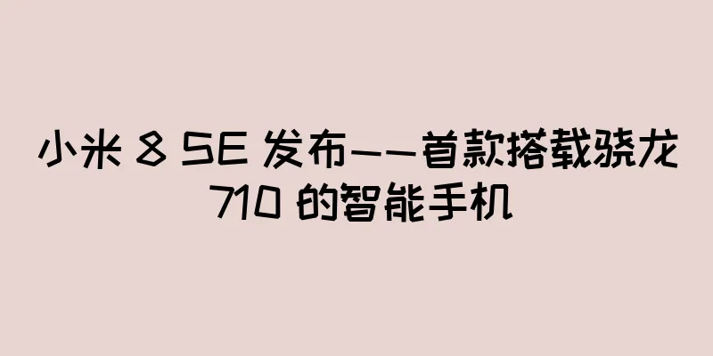 小米 8 SE 发布——首款搭载骁龙 710 的智能手机