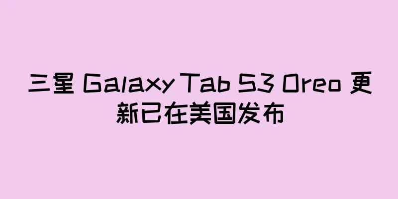 三星 Galaxy Tab S3 Oreo 更新已在美国发布
