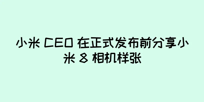 小米 CEO 在正式发布前分享小米 8 相机样张