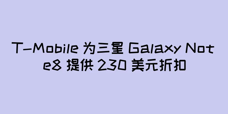 T-Mobile 为三星 Galaxy Note8 提供 230 美元折扣