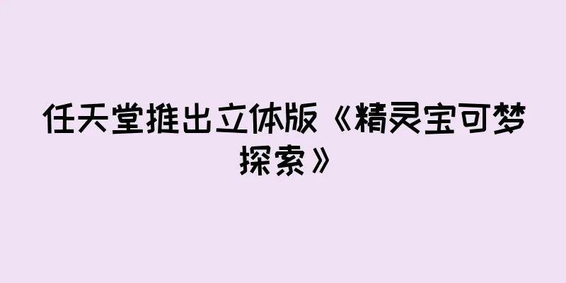任天堂推出立体版《精灵宝可梦探索》