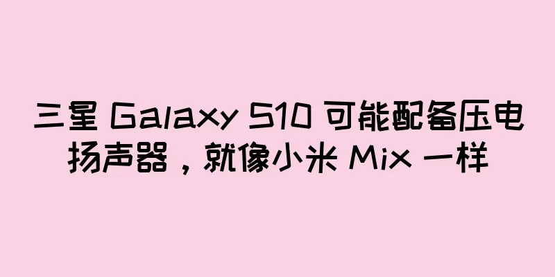 三星 Galaxy S10 可能配备压电扬声器，就像小米 Mix 一样