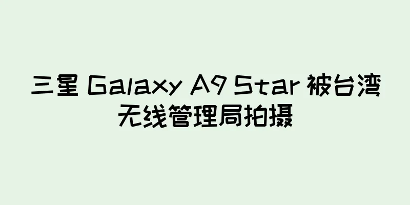三星 Galaxy A9 Star 被台湾无线管理局拍摄