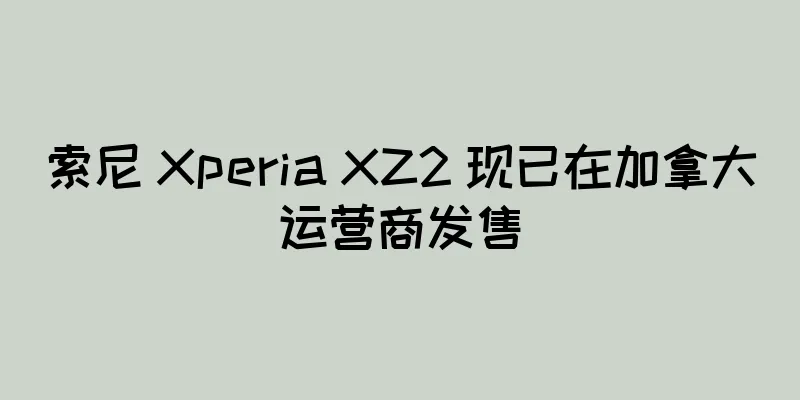索尼 Xperia XZ2 现已在加拿大运营商发售