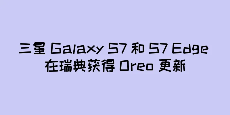 三星 Galaxy S7 和 S7 Edge 在瑞典获得 Oreo 更新