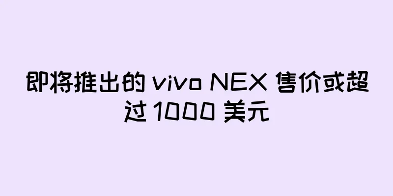 即将推出的 vivo NEX 售价或超过 1000 美元