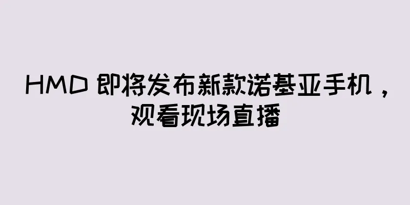 HMD 即将发布新款诺基亚手机，观看现场直播