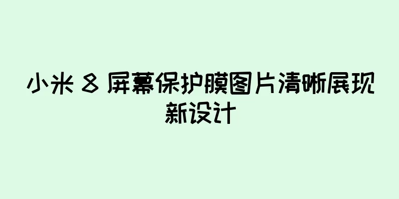 小米 8 屏幕保护膜图片清晰展现新设计