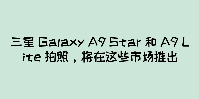 三星 Galaxy A9 Star 和 A9 Lite 拍照，将在这些市场推出