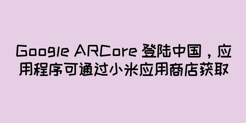 Google ARCore 登陆中国，应用程序可通过小米应用商店获取