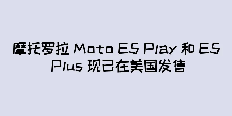 摩托罗拉 Moto E5 Play 和 E5 Plus 现已在美国发售