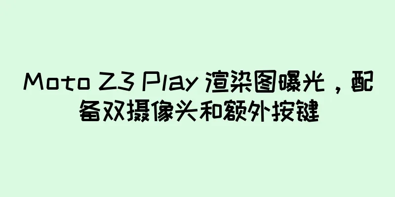 Moto Z3 Play 渲染图曝光，配备双摄像头和额外按键