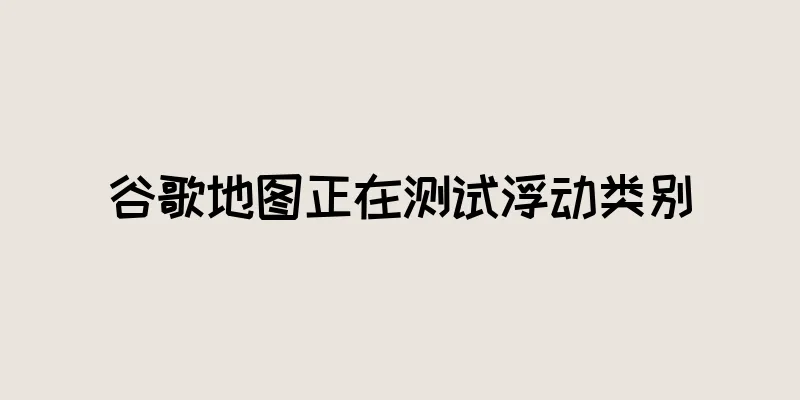 谷歌地图正在测试浮动类别