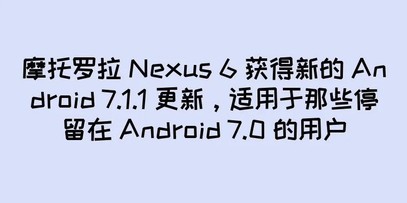 摩托罗拉 Nexus 6 获得新的 Android 7.1.1 更新，适用于那些停留在 Android 7.0 的用户