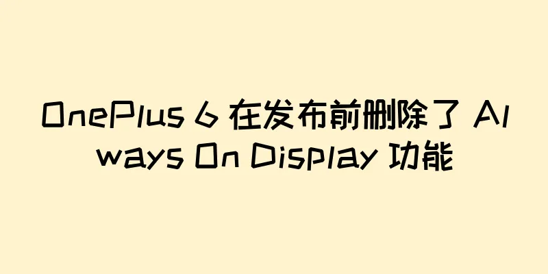 OnePlus 6 在发布前删除了 Always On Display 功能