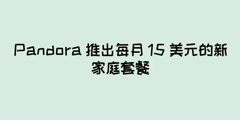 Pandora 推出每月 15 美元的新家庭套餐