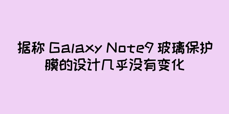 据称 Galaxy Note9 玻璃保护膜的设计几乎没有变化