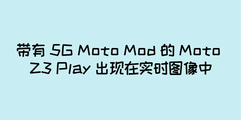 带有 5G Moto Mod 的 Moto Z3 Play 出现在实时图像中