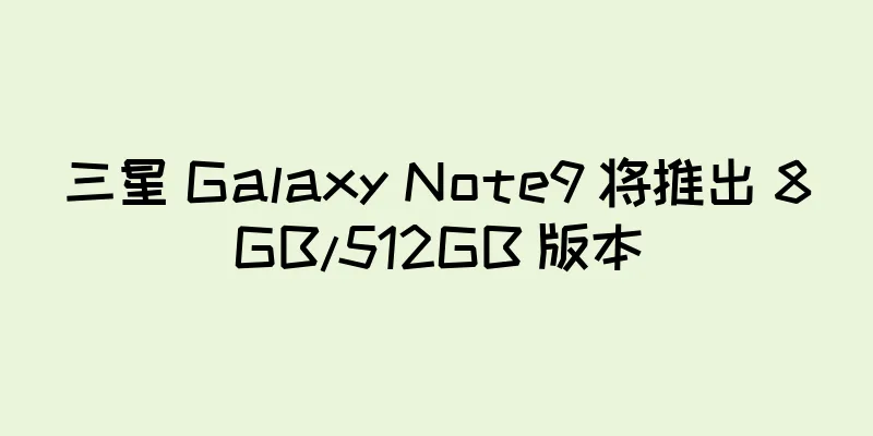 三星 Galaxy Note9 将推出 8GB/512GB 版本