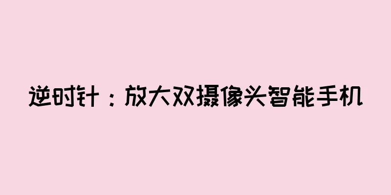 逆时针：放大双摄像头智能手机