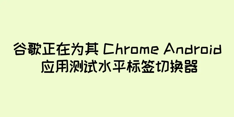 谷歌正在为其 Chrome Android 应用测试水平标签切换器