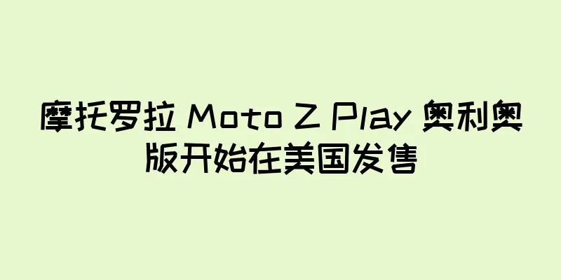 摩托罗拉 Moto Z Play 奥利奥版开始在美国发售