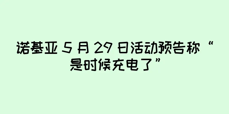 诺基亚 5 月 29 日活动预告称“是时候充电了”