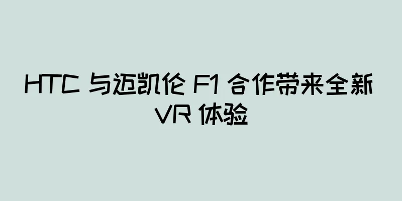 HTC 与迈凯伦 F1 合作带来全新 VR 体验