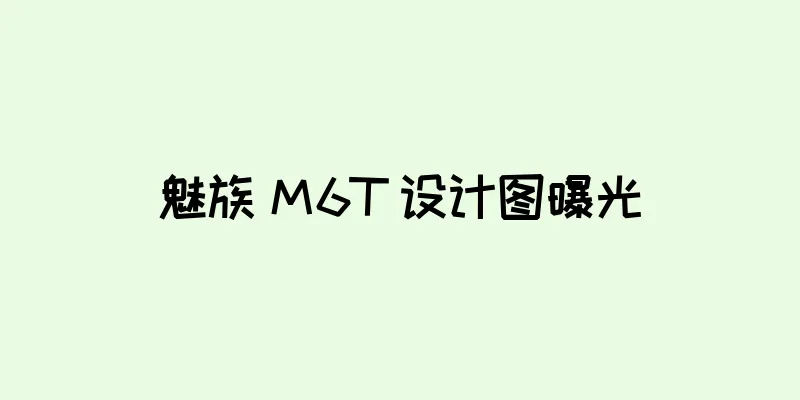 魅族 M6T 设计图曝光