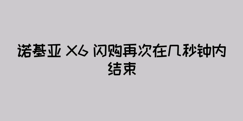 诺基亚 X6 闪购再次在几秒钟内结束