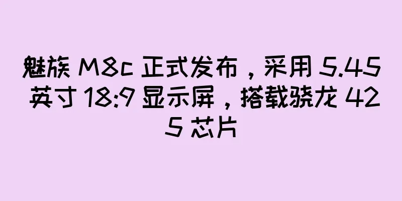魅族 M8c 正式发布，采用 5.45 英寸 18:9 显示屏，搭载骁龙 425 芯片