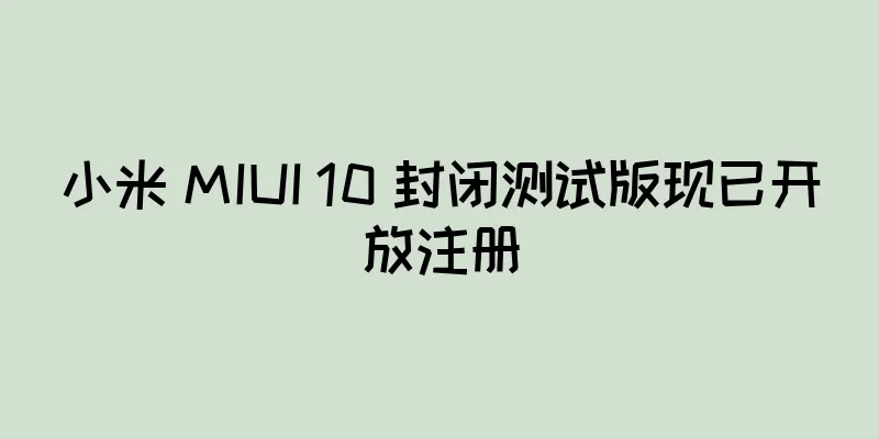 小米 MIUI 10 封闭测试版现已开放注册