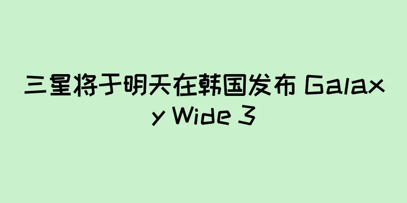 三星将于明天在韩国发布 Galaxy Wide 3