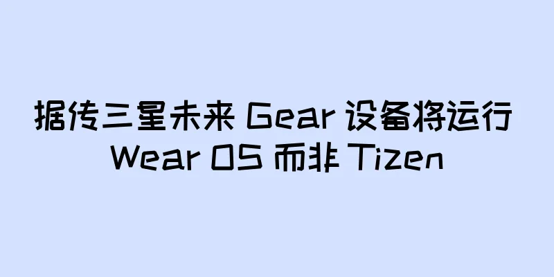 据传三星未来 Gear 设备将运行 Wear OS 而非 Tizen