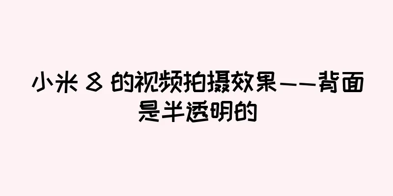 小米 8 的视频拍摄效果——背面是半透明的
