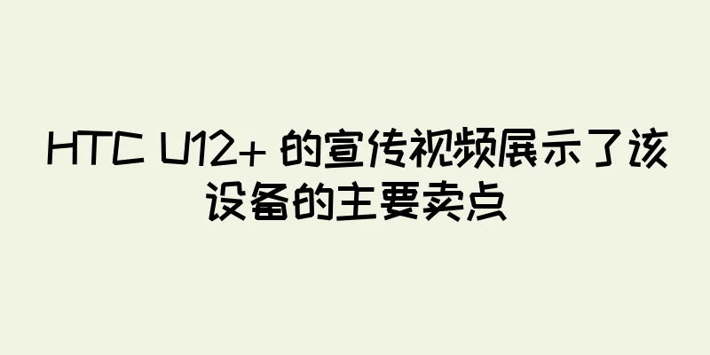 HTC U12+ 的宣传视频展示了该设备的主要卖点