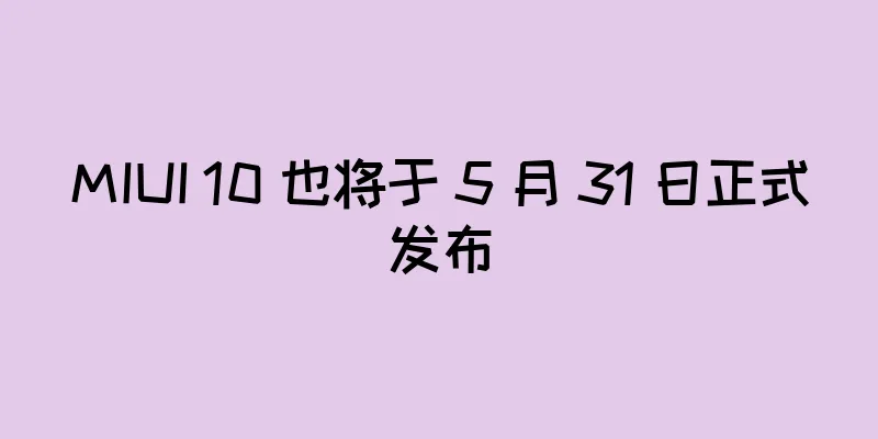MIUI 10 也将于 5 月 31 日正式发布