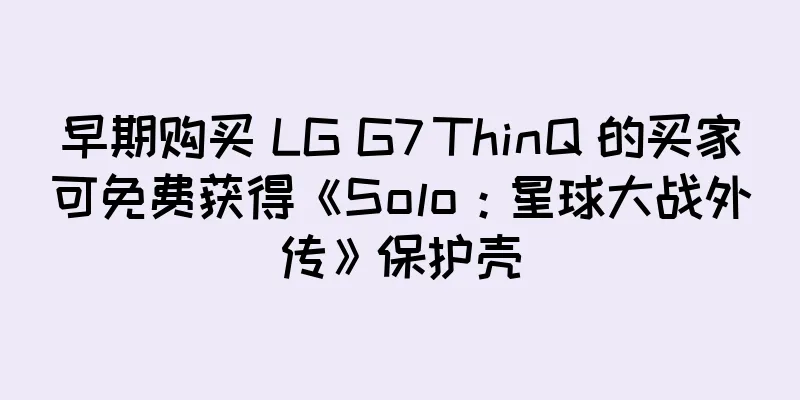 早期购买 LG G7 ThinQ 的买家可免费获得《Solo：星球大战外传》保护壳