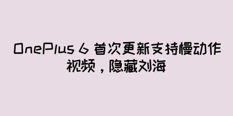 OnePlus 6 首次更新支持慢动作视频，隐藏刘海
