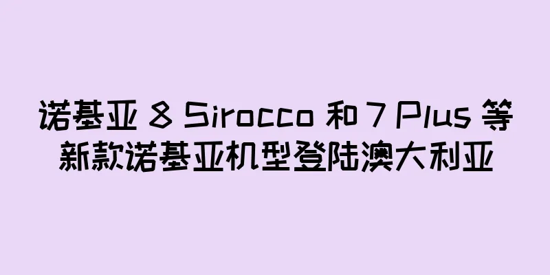 诺基亚 8 Sirocco 和 7 Plus 等新款诺基亚机型登陆澳大利亚