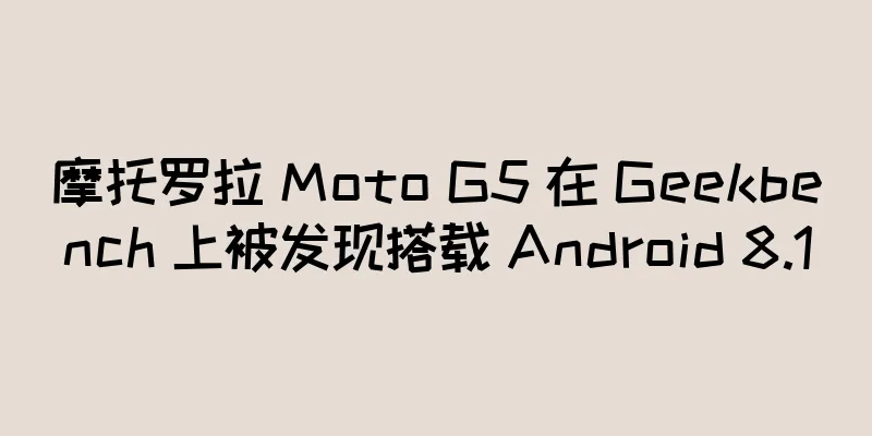 摩托罗拉 Moto G5 在 Geekbench 上被发现搭载 Android 8.1