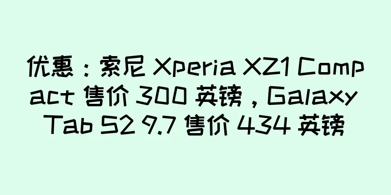 优惠：索尼 Xperia XZ1 Compact 售价 300 英镑，Galaxy Tab S2 9.7 售价 434 英镑