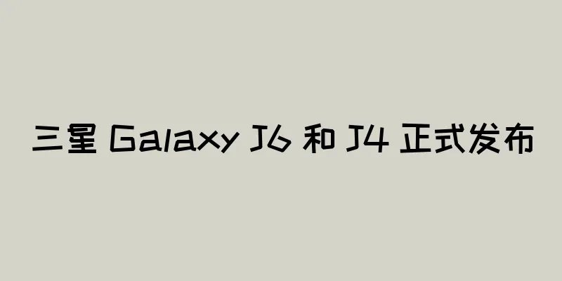 三星 Galaxy J6 和 J4 正式发布