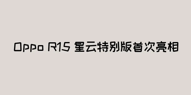 Oppo R15 星云特别版首次亮相