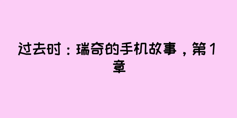过去时：瑞奇的手机故事，第 1 章