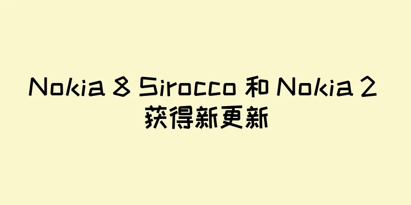 Nokia 8 Sirocco 和 Nokia 2 获得新更新