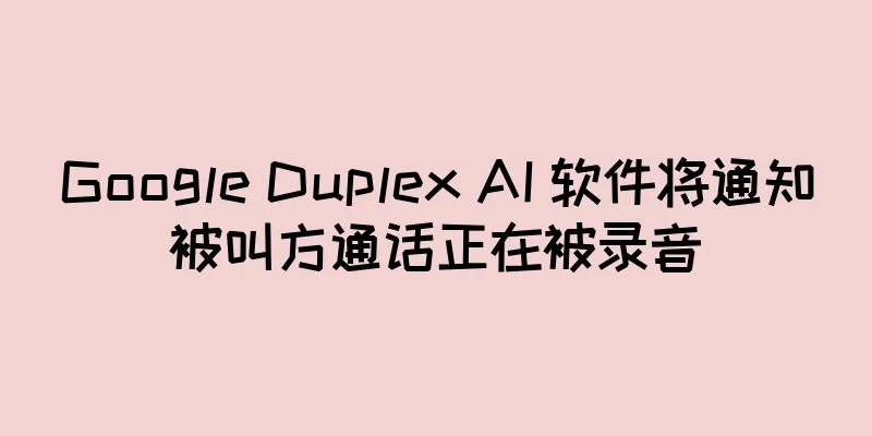 Google Duplex AI 软件将通知被叫方通话正在被录音